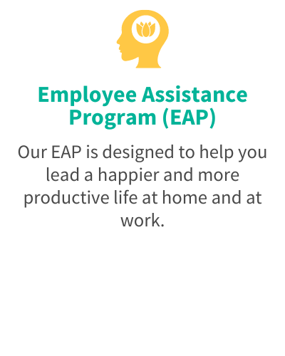 Employee Assistance Program (EAP) - Our EAP is designed to help you lead a happier and more productive life at home and at work.